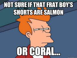 Not Sure If That Frat Boy S Shorts Are Salmon Or Coral Futurama Fry Quickmeme