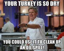 The f word's bold, modern and. Your Turkey Is So Dry You Could Use It To Clean Up An Oil Spill Gordon Ramsay Hells Kitchen Meme Generator