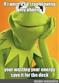 Meme If I Were U I D Stop Blowing My Phone Your Wasting Your Energy Save It For The Deck All Templates Meme Arsenal Com