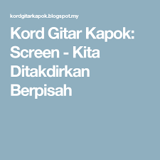 Kord Gitar Kapok Screen Kita Ditakdirkan Berpisah Kord Gitar Screen Kapok