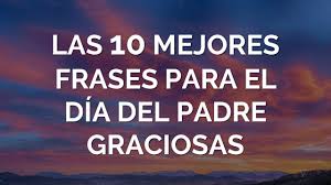 Tenemos la dicha y felicidad de transmitirle unas frases, versos y pensamientos cortas y bonitas, a nuestro padre que aun lo tenemos presente en nuestras vidas y, no solo hacerlos llegar en el día de los padres sino hacerlo llegar en cualquier momento de sus días. Las 10 Mejores Frases Para El Dia Del Padre Graciosas Youtube
