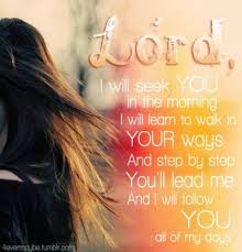Lord I Will Seek You In The Morning I Will Learn To Walk In Your Ways And Step By Step You Ll Lead Me And I Will Fallow Word Of God