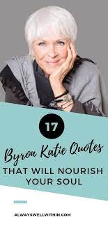 17 Powerful Byron Katie Quotes That Will Nourish Your Soul Always Well Within Byron Katie Quotes Byron Katie Byron
