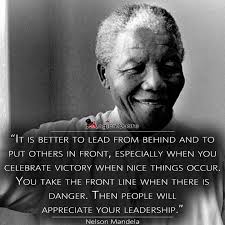 It is better to lead from behind and to put others in front, especially  when you celebrate victory when nice things occur. You take the front line  when there is danger. Then