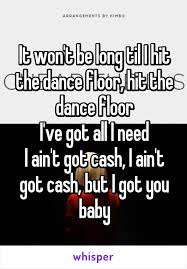 It Won T Be Long Til I Hit The Dance Floor Hit The Dance Floor I Ve Got All I Need I Ain T Got Cash I Ain T Got Cash But You Got