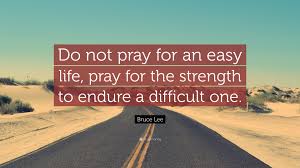 Bruce lee, difficult, easy, life, quote, strength. Bruce Lee Quote Do Not Pray For An Easy Life Pray For The Strength To Endure