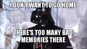 I Don T Want To Go Home There S Too Many Bad Memories There Darth Vader Make A Meme