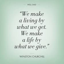 We make a life by what we give. sir winston churchill british statesman, prime minister, author, nobel prize winner We Make A Living By What We Get We Make A Life By What We Give Winston Churchill Quote Dividend Mantra