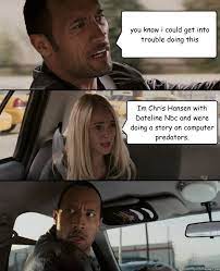 You Know I Could Get Into Trouble Doing This I M Chris Hansen With Dateline Nbc And We Re Doing A Story On Computer Predators The Rock Driving Quickmeme