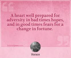 We don't develop courage by being happy every day. A Heart Well Prepared For Adversity In Bad Times Hopes And In Good Times Fears For A Change In Fortune