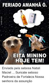 Quem que ta falando de sabado e domingo? Feriado Amanha O Eitaminino Hoje Tem Enviada Pela Sebosa Natali Maciel Suricate Seboso Padroeira De Fortaleza Nossa Senhora Da Assuncao Pt Br Brazilian Portuguese Meme On Me Me