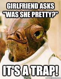 Girlfriend Asks Was She Pretty It S A Trap Its A Trap Quickmeme