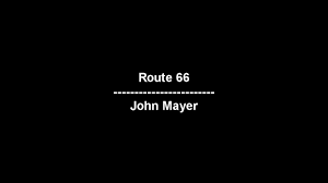 And what about this but it's never gonna come the way i am could i change it if i wanted, can i rise above the flood? John Mayer Route 66 Lyrics Route 66 John Mayer Lyrics Music Video Metrolyrics