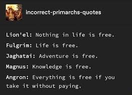 The only real prison is fear, and the only real freedom is freedom from fear. JÂªulÂª Incorrect Primarchs Quotes Lion El Nothing In Life Is Free Fulgrim Life Is Free Jaghatai Adventure Is Free Magnus Knowledge Is Free Angron Everything Is Free If You Take It Without Paying