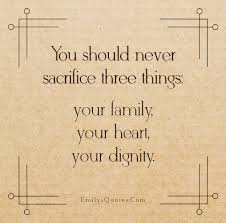 You Should Never Sacrifice Three Things Your Family Your Heart Your Dignity Popular Inspirational Quotes At Emilysquotes
