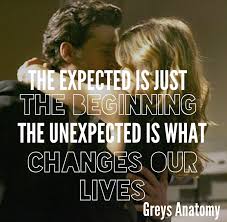 The Expected Is Just The Beginning The Unexpected Is What Changes Our Lives Grey Quotes Grey Anatomy Quotes Grey S Anatomy Quotes
