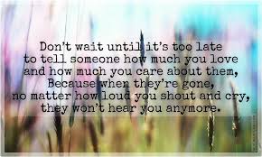 Dont Wait Until Its Too Late To Tell Someone How Much You Love Them Pictures Photos And Images For Facebook Tumblr Pinterest And Twitter