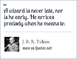 Whether they be wizards or hobbits, the best that anyone can do is what they can when they can. J R R Tolkien A Wizard Is Never Late Nor Is He Early He Arrives Precisely When He Means To