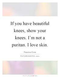 If You Have Beautiful Knees Show Your Knees I M Not A Puritan Picture Quotes