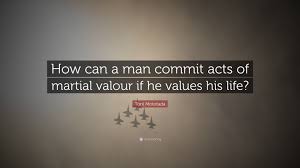 Love your life, perfect your life. Torii Mototada Quote How Can A Man Commit Acts Of Martial Valour If He Values His