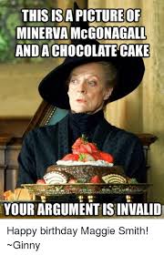 This Is Minerva Mcgonagall Andachocolate Cake Your Argumentisinvalidi Happy Birthday Maggie Smith Ginny Meme On Me Me
