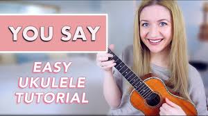 F c g7 living all alone, in the middle of the sea. You Say Lauren Daigle Easy Ukulele Tutorial Youtube