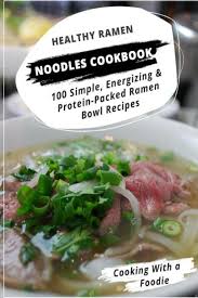 Healthy Ramen Noodle Cookbook 100 Simple Energizing Protein Packed Ramen Bowl Recipes By Cooking With A Foodie Paperback Barnes Noble