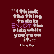 Enjoy the ride has been found in 540 phrases from 504 titles. Johnny Depp S Quote About Ride I Think The Thing To