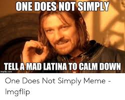 One Does Not Simply Tella Mad Latina To Calm Down Imgflipcom One Does Not Simply Meme Imgflip Meme On Awwmemes Com