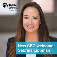 Habitat for Humanity NYC and Westchester is pleased to announce the  appointment of Sabrina Lippman as our new CEO, effective July 1. A  distinguished real estate executive and fundraising professional, Sabrina  brings