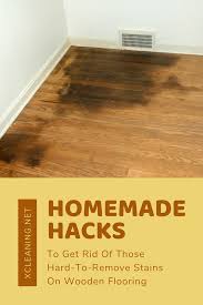 Homemade Hacks To Get Rid Of Those Hard To Remove Stains On Wooden Flooring In 2020 Wooden Flooring Flooring Cleaning Wood Floors
