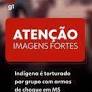 Indígena é amarrado e agredido com arma de choque por seguranças em MS; ministro classifica caso como tortura
