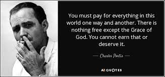 Some quotes are just plain awesome. Charles Portis Quote You Must Pay For Everything In This World One Way