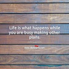 Attitude, to me, is more important than facts. Life Is What Happens While You Are Busy Making Other Plans Idlehearts