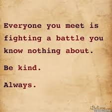 Everyone You Meet Is Fighting A Battle You Know Nothing About Be Kind Be Kind Always Life Quotes Inspirational Words Quotes