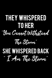 The reality of our existence is far more compelling than some silly quote. They Whispered To Her You Cannot Withstand The Storm I Am The Storm Writing Journal Lined Diary Notebook For Her Deep Quotes Not Only Journals I Live To Journal 9781548963132 Amazon Com Books
