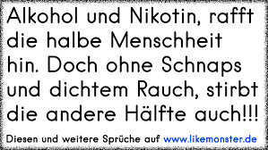 Ich denke man ist ein alkoholiker, wenn man jeden tag einen drink haben muss. Alkohol Und Nikotin Rafft Die Halbe Menschheit Hin Doch Ohne Schnaps Und Rauch Stirbt Die Andere Halfte Auch Tolle Spruche Und Zitate Auf Www Likemonster De