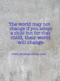 The World May Not Change If You Adopt A Child But For That Child Their World Will Change Adoption Adoption Quotes Adopting A Child Adoption