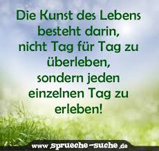 Die Kunst Des Lebens Besteht Darin Nicht Tag Fur Tag Zu Uberleben Sondern Jeden Einzelnen Tag Zu Erleben Spruche Suche