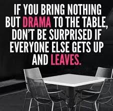 If You Bring Nothing But Drama To The Table Don T Be Surprised If Everyone Else Gets Up And Leaves Drama Quotes Quotes To Live By Family Quotes