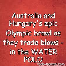 Let these memes make your history lesson significantly more interesting! Australia And Hungary S Epic Olympic Brawl As They Trade Blows I