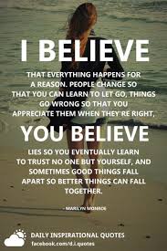 I believe that everything happens for a reason. I Believe That Everything Happens For A Reason People Change So That You Can Learn To