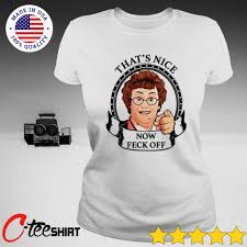 What with it being christmastide and everything, i thought it'd make a nice change to be generous to mrs brown's boys. Mrs Brown S Boys That S Nice Now Feck Off T Shirt Hoodie Sweater Long Sleeve And Tank Top