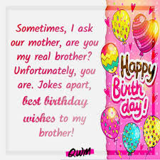 My brother constantly says hurtful things to people that he disguises as jokes. 250 Heart Touching Happy Birthday Wishes For Brother Bro