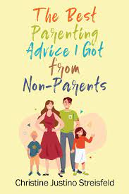 Parenting advice & tips even the seasoned parent needs a little help dealing with common parenting issues. The Best Parenting Advice I Got From Non Parents 9781977213433 Amazon Com Books