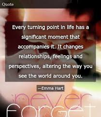 Find the best turning point quotes, sayings and quotations on picturequotes.com. Every Turning Point In Life Has A Significant Moment That Accompanies It It Changes Relationships Feelings And Perspectives Altering The Way You See The World Around You Donald Trump Meme On