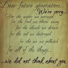 Dear Future Generations We Re Sorry For The Water We Overused For The Food We Threw Away For The Island We Dear Future Environmental Awareness Quotes