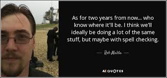 Rob Malda quote: As for two years from now... who know where it'll...