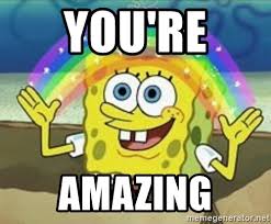 Tell me how great that's going! You Re Amazing Spongebob Meme Generator