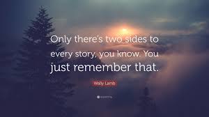 One side is right and the other is wrong, but the middle is always evil. Wally Lamb Quote Only There S Two Sides To Every Story You Know You Just Remember That